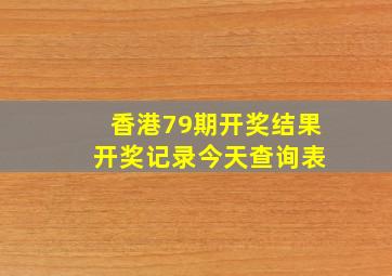 香港79期开奖结果 开奖记录今天查询表